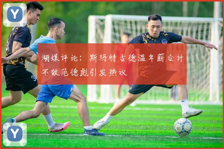 湖媒评论：斯玛特古德温年薪合计不敌范德彪引发热议