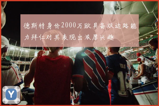 德斯特身价2000万欧具备双边路能力拜仁对其表现出浓厚兴趣