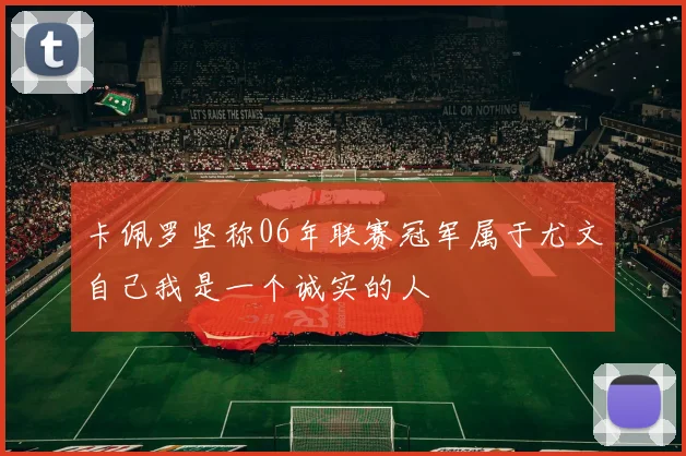 卡佩罗坚称06年联赛冠军属于尤文自己我是一个诚实的人