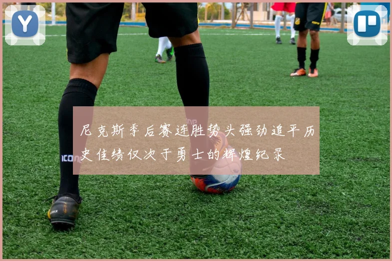 尼克斯季后赛连胜势头强劲追平历史佳绩仅次于勇士的辉煌纪录