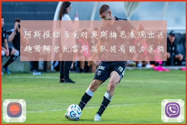 阿斯报称马竞对奥斯梅恩表现出兴趣若阿尔瓦雷斯离队将有能力求购