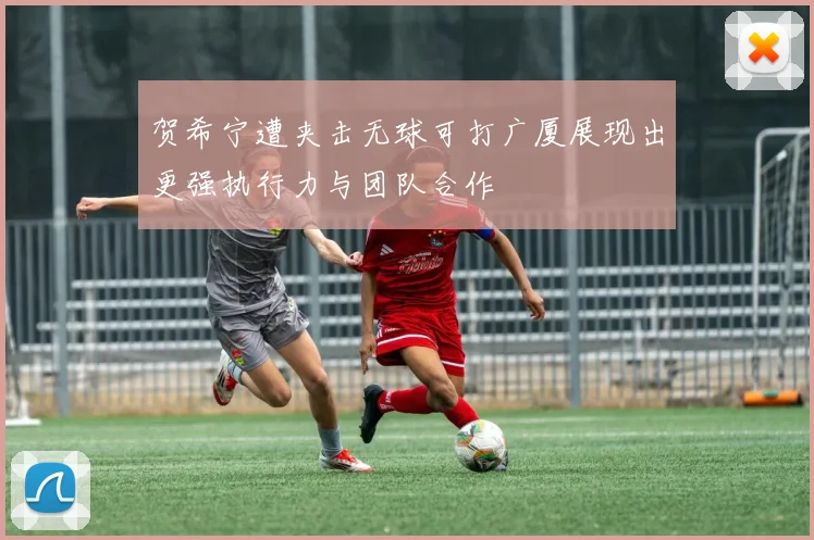 贺希宁遭夹击无球可打广厦展现出更强执行力与团队合作