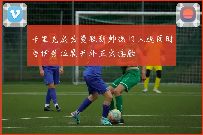 卡里克成为曼联新帅热门人选同时与伊劳拉展开非正式接触