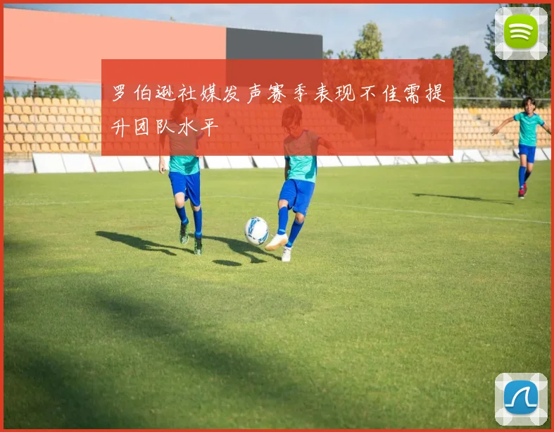 罗伯逊社媒发声赛季表现不佳需提升团队水平