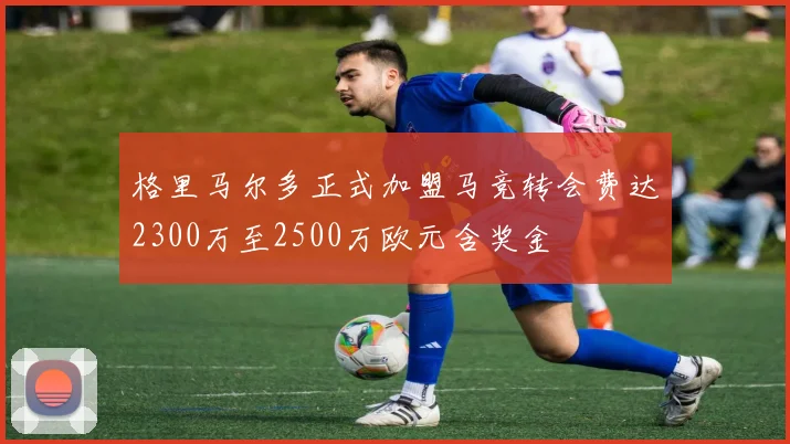 格里马尔多正式加盟马竞转会费达2300万至2500万欧元含奖金