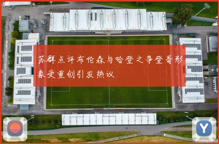 苏群点评布伦森与哈登之争登哥形象受重创引发热议